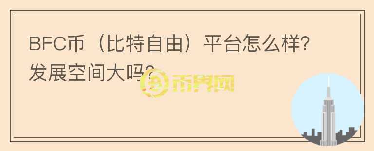 BFC币（比特自由）平台怎么样？发展空间大吗？