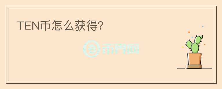TEN币怎么获得？