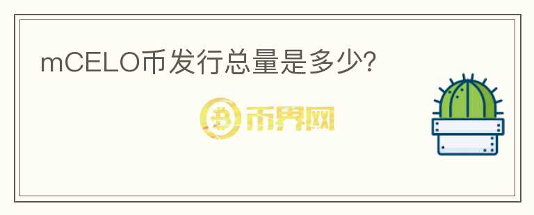 mCELO币发行总量是多少？