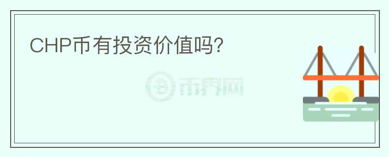 CHP币有投资价值吗？