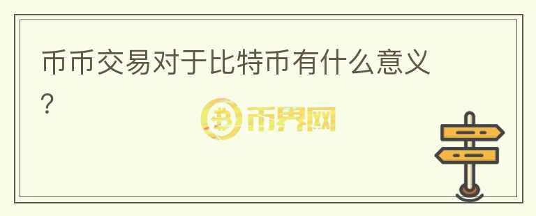 币币交易对于比特币有什么意义？