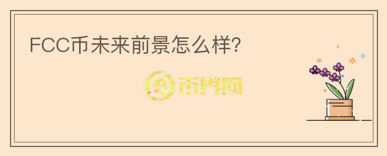 FCC币未来前景怎么样?