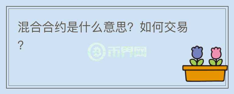 混合合约是什么意思？如何交易？