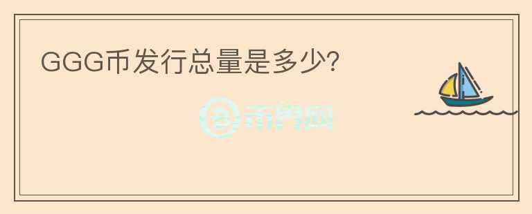 GGG币发行总量是多少？