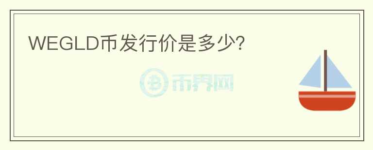 WEGLD币发行价是多少？
