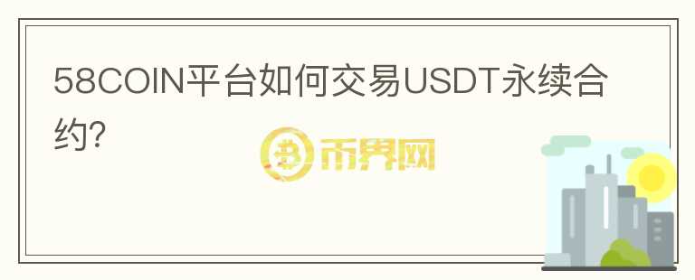 58COIN平台如何交易USDT永续合约？