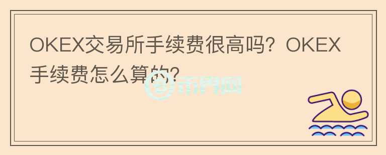 OKEX交易所手续费很高吗？OKEX手续费怎么算的？