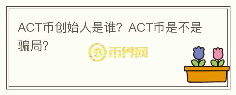 ACT币创始人是谁？ACT币是不是骗局？