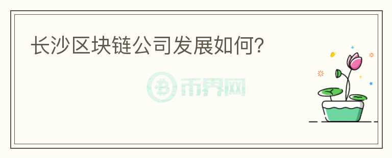 长沙区块链公司发展如何？