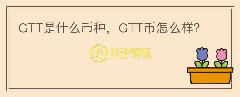 GTT是什么币种，GTT币怎么样？