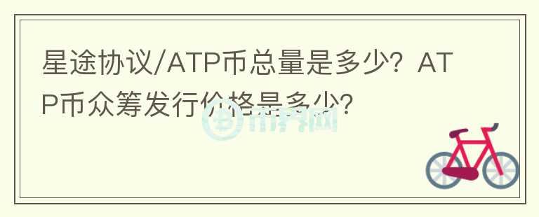 星途协议/ATP币总量是多少？ATP币众筹发行价格是多少？