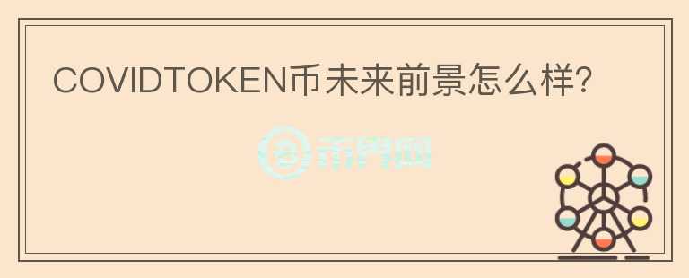 COVIDTOKEN币未来前景怎么样？