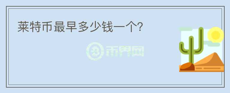 莱特币最早多少钱一个？