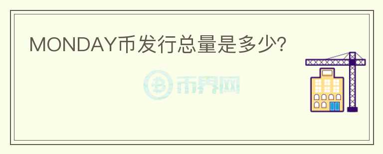 MONDAY币发行总量是多少？