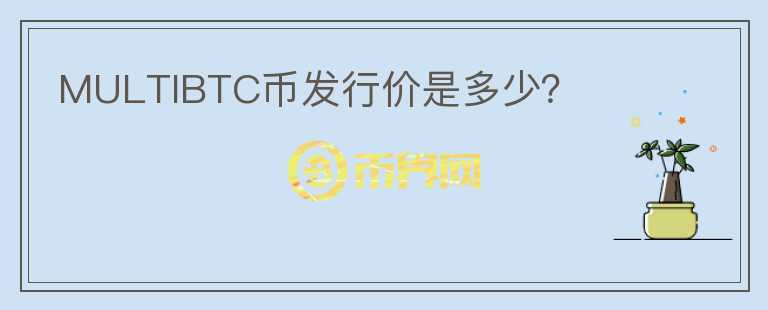 MULTIBTC币发行价是多少？