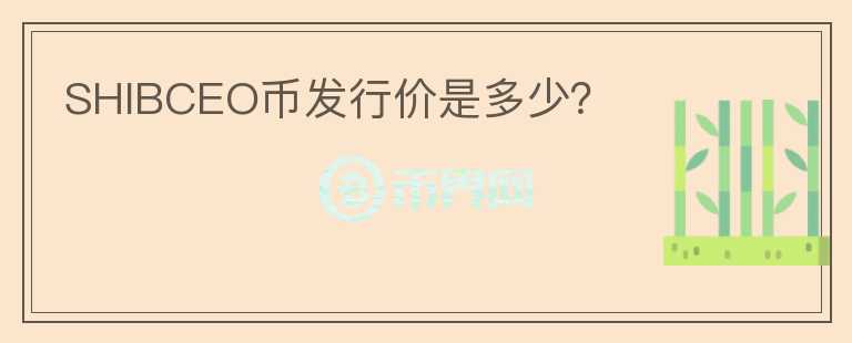 SHIBCEO币发行价是多少？