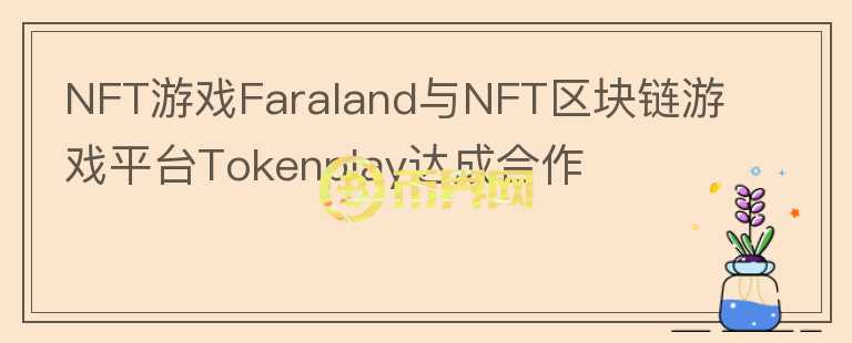 NFT游戏Faraland与NFT区块链游戏平台Tokenplay达成合作