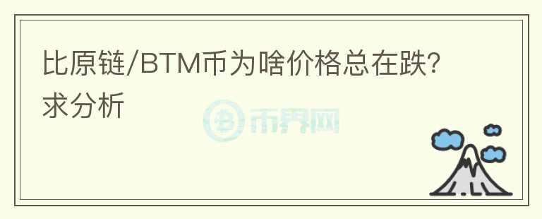 比原链/BTM币为啥价格总在跌？求分析