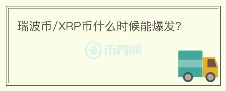 瑞波币/XRP币什么时候能爆发？