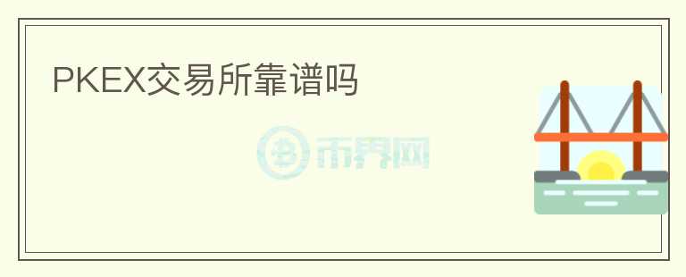PKEX交易所靠谱吗
