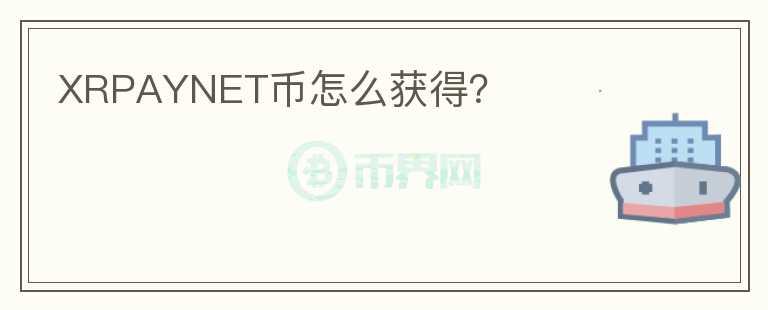 XRPAYNET币怎么获得？