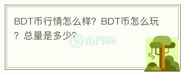 BDT币行情怎么样？BDT币怎么玩？总量是多少？