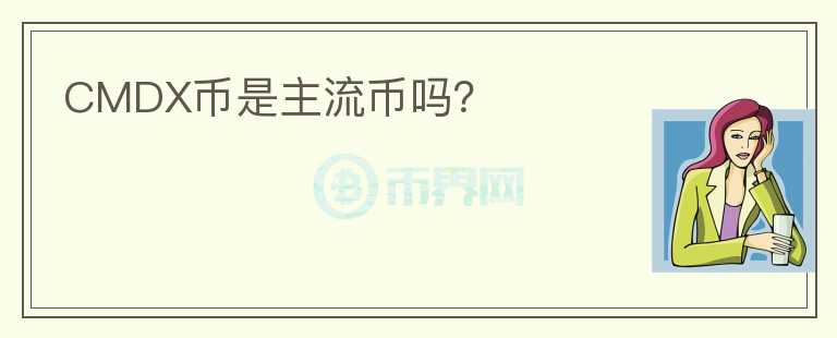 CMDX币是主流币吗？
