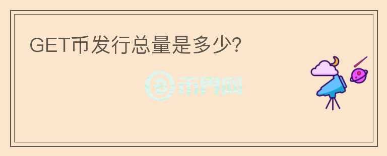 GET币发行总量是多少?