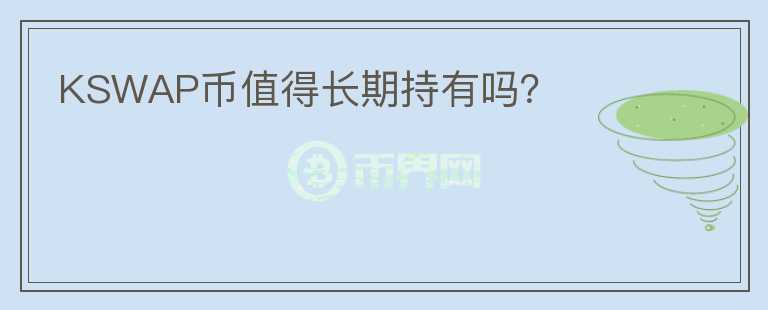 KSWAP币值得长期持有吗?