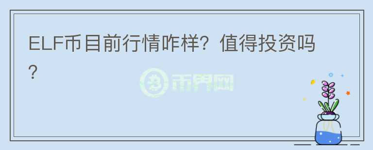ELF币目前行情咋样?值得投资吗?