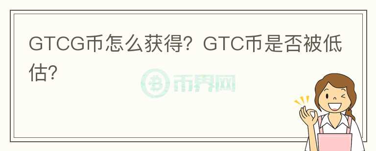 GTCG币怎么获得？GTC币是否被低估？