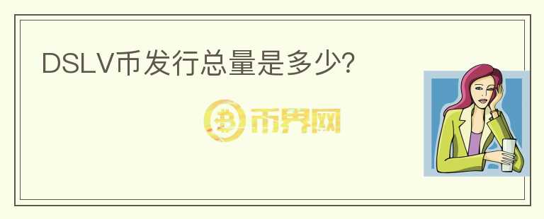 DSLV币发行总量是多少？