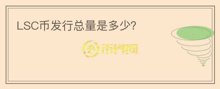 LSC币发行总量是多少？