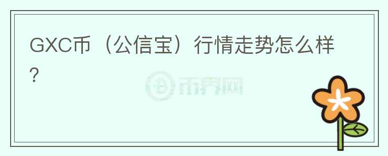 GXC币(公信宝)行情走势怎么样?