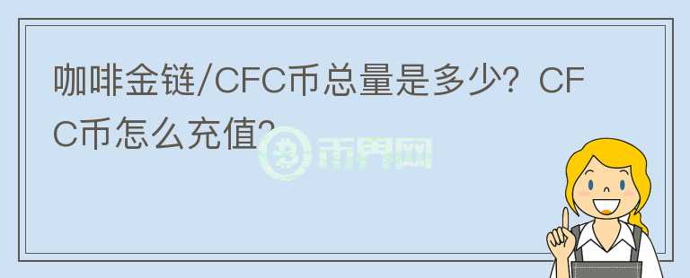 咖啡金链/CFC币总量是多少？CFC币怎么充值？