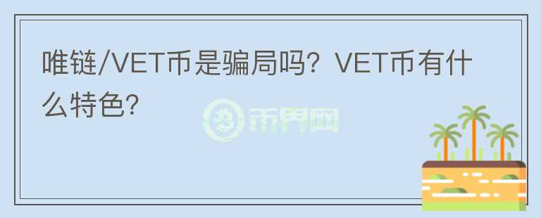 唯链/VET币是骗局吗？VET币有什么特色？