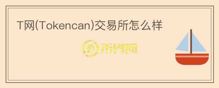 T网(Tokencan)交易所怎么样