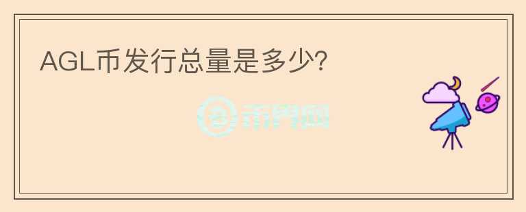 AGL币发行总量是多少？