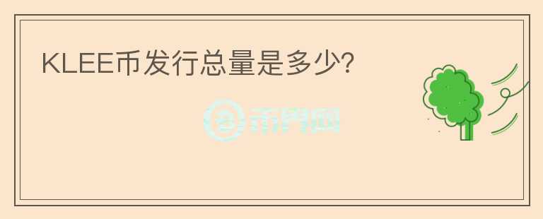 KLEE币发行总量是多少？