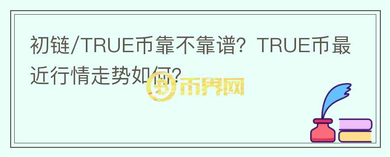 初链/TRUE币靠不靠谱？TRUE币最近行情走势如何？