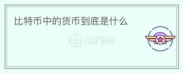 比特币中的货币到底是什么