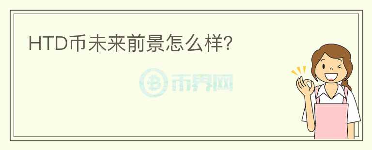 HTD币未来前景怎么样?