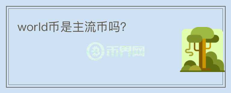 world币是主流币吗？