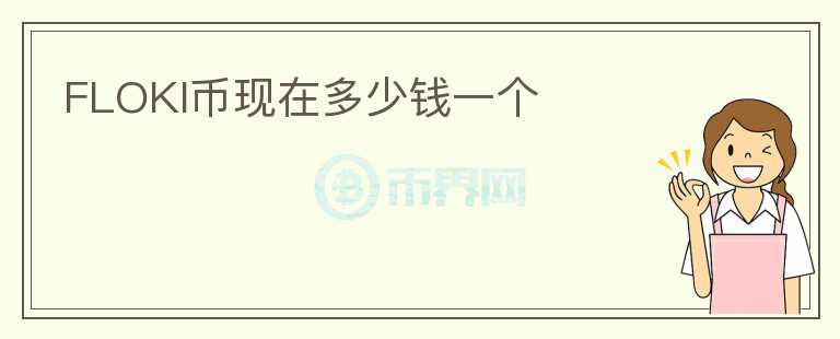 FLOKI币现在多少钱一个