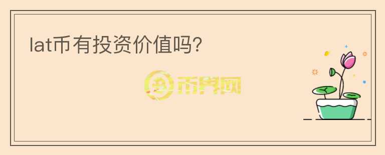lat币有投资价值吗？