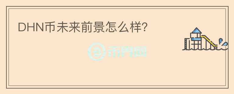 DHN币未来前景怎么样？