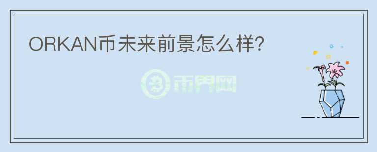 ORKAN币未来前景怎么样？