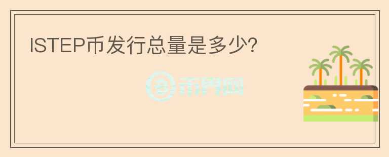 ISTEP币发行总量是多少?