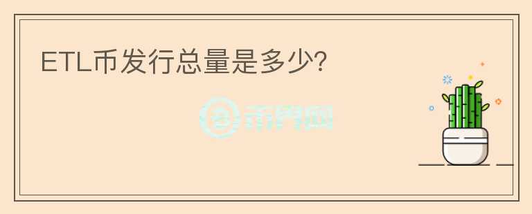 ETL币发行总量是多少？