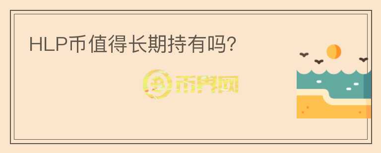 HLP币值得长期持有吗？